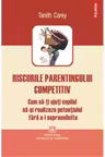 Riscurile parentingului competitiv. T. Carey. POLIROM.