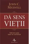 Da sens vietii. Cum sa alegi ceea ce conteaza