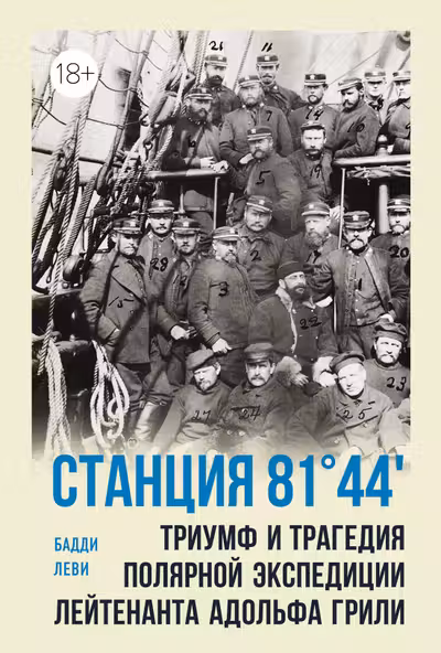 Станция 81°44.Триумф и трагедия полярной экспедиции лейтенанта Адольфа Грили