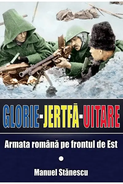 Glorie Jertfă Uitare. Armata română pe frontul de est