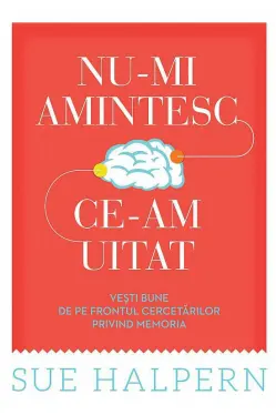 Nu-mi amintesc ce-am uitat. Vesti bune de pe frontul cercetarilor privind memoria