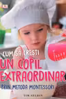 Cum sa cresti un copil extraordinar. Metoda Montessori