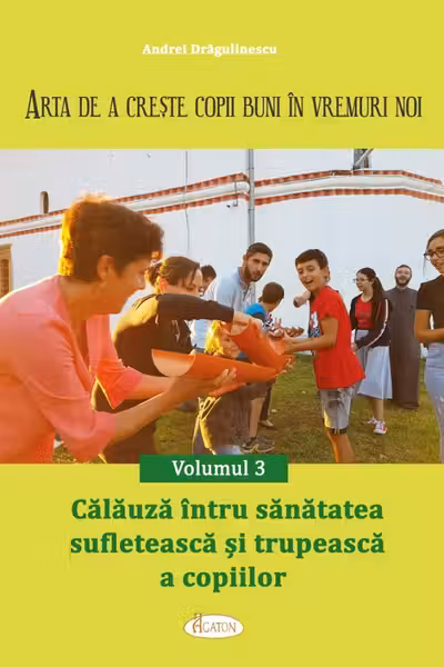 Arta de a creste copii buni in vremuri noi Volumul 3. Calauza intru sanatatea sufleteasca si trupeasca a copiilor