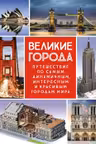 Великие города. Путешествие по самым динамичным интересным и красивым городам мира