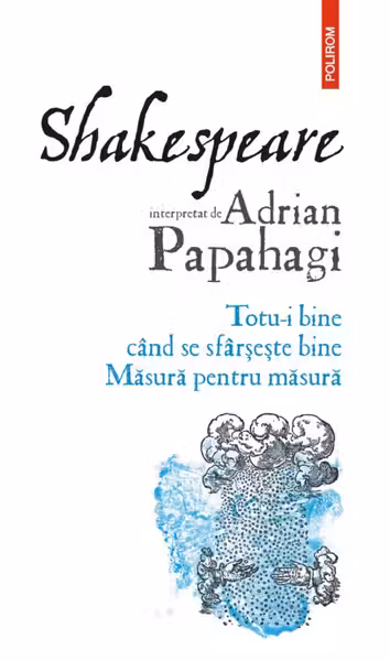 Shakespeare interpretat de Adrian Papahagi. Totu-i bine cand se sfarseste bine. Masura pentru masura