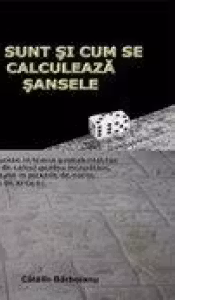 Ce sunt si cum se calculeaza sansele - Introducere in teoria probabilitatilor si ghid de calcul pentru incepatori, cu aplicatii in jocurile de noroc si viata de zi cu zi