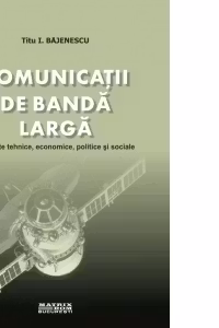 Comunicatii de banda larga. Aspecte tehnice, economice, politice si sociale