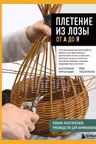 Плетение из лозы от А до Я. Полное практическое руководство для начинающих