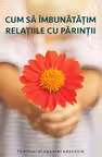 Cum sa imbunatatim relatiile cu parintii