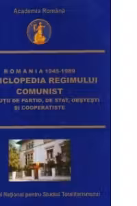 Romania 1945-1989 : Enciclopedia Regimului Comunist - Institutii de partid, de stat, obstesti si cooperatiste