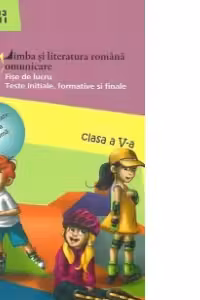 Limba si literatura romana. Comunicare. Fise de lucru. Teste initiale, formative si finale. Clasa a V-a, semestrul I - Anul scolar 2012-2013