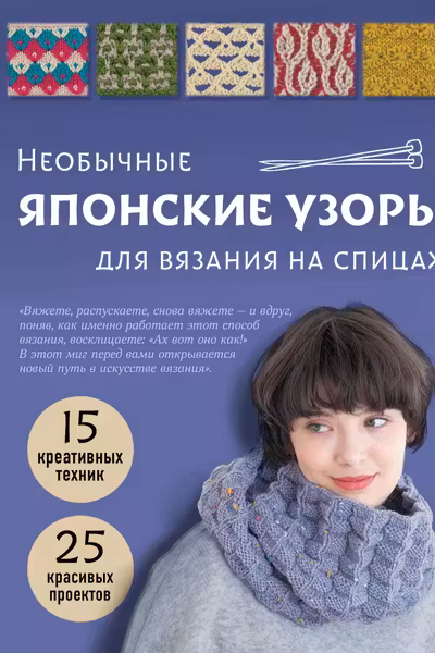 Необычные японские узоры для вязания на спицах. 15 креативных техник 25 красивых проектов
