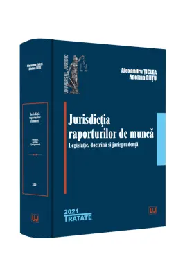 Jurisdictia raporturilor de munca. Legislatie, doctrina, jurisprudenta - Alexandru Ticlea, Adelina Oana Dutu