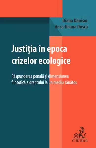 Justitia in epoca crizelor ecologice. Raspunderea penala si dimensiunea filosofica a dreptului la un mediu sanatos - Diana Danisor, Anca-Ileana Dusca