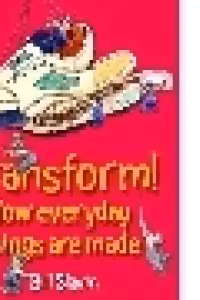 TRANSFORM! - How everyday things are made