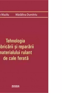 Tehnologia fabricarii si repararii materialului rulant de cale ferata