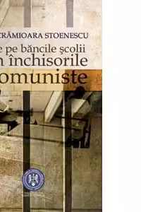 De pe bancile scolii in inchisorile comuniste. Editia a II-a revizuita si adaugita