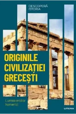 DESCOPERA ISTORIA. ORIGINILE CIVILIZATIEI GRECESTI. Lumea eroilor homerici
