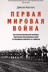 Первая мировая война. История Великой войны которая расколола мир и привела Европу к гибели