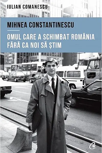Mihnea Constantinescu, omul care a schimbat Romania fara ca noi sa stim