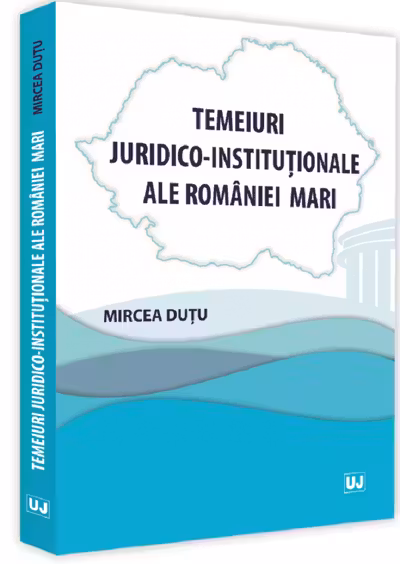Temeiuri juridico-instituționale ale României Mari