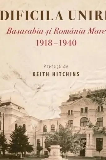 Dificila unire. Basarabia si Romania Mare (1918-1940)