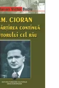 E. M. Cioran. Despartirea continua a autorului cel rau