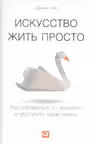 Искусство жить просто. Как избавиться от лишнего и обогатить свою жизнь