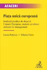 Piata unica europeana. Institutii juridice de drept al Uniunii Europene, metode si tehnici utilizate in management - Laura Potincu, Tiberiu Foris