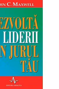 Dezvolta liderii din jurul tau. Cum sa ii ajuti pe ceilalti sa isi atinga potentialul maxim