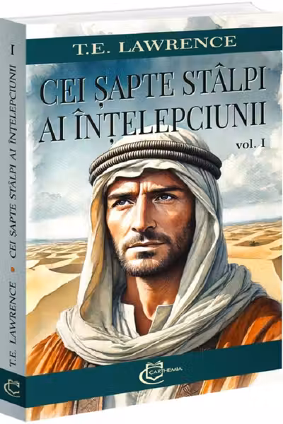 Cei sapte stalpi ai intelepciunii Volumul 1 - T. E. Lawrence