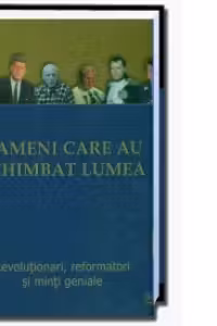 Oameni care au schimbat lumea - Revolutionari, reformatori si minti geniale