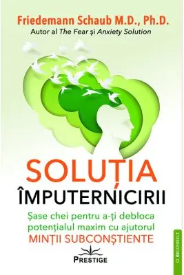 Solutia imputernicirii. Sase chei pentru a-ti debloca potentialul maxim cu ajutorul mintii subconstiente