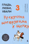 Гладь, люби, хвали 3. Нескучная инструкция к щенку