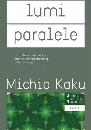 Lumi paralele. O călătorie prin creaţie, dimensiuni superioare şi viitorul cosmosului