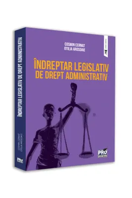 Indreptar legislativ de drept administrativ - Cosmin Cernat, Otilia Arosoaie