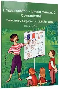 Limba romana - Limba franceza. Comunicare. Teste pentru pregatirea evaluarii scolare clasa a VI-a