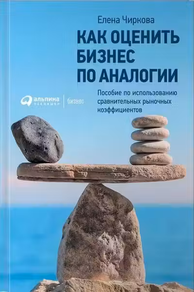 Как оценить бизнес по аналогии: Пособие по использованию сравнительных рыночных коэффициентов