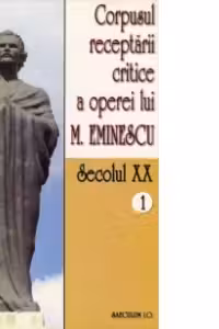 Corpusul receptarii critice a operei lui Mihai Eminescu. Secolul 20 (volumul 1)