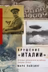 Крушение Италии: История арктической экспедиции Умберто Нобиле