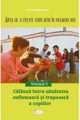 Arta de a creste copii buni in vremuri noi Volumul 3. Calauza intru sanatatea sufleteasca si trupeasca a copiilor