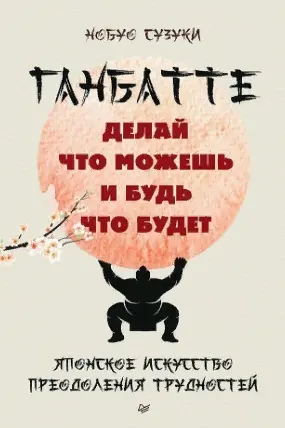 Ганбатте: делай что можешь и будь что будет. Японское искусство преодоления трудностей