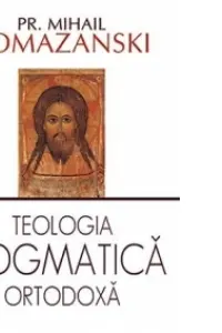 Teologia dogmatica ortodoxa - Mihail Pomazanski
