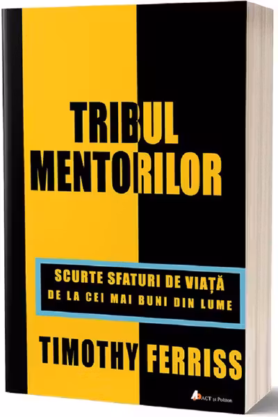 Tribul mentorilor. Scurte sfaturi de viata de la cei mai buni din lume