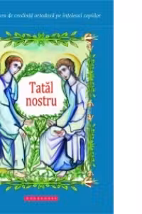 Tatal nostru. Invatatura de credinta ortodoxa pe intelesul copiilor
