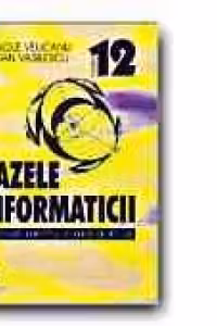 BAZELE INFORMATICII. MANUAL PENTRU LICEE CU PROFIL TEORETIC - CLASA a XII-a