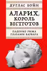 Аларих, король вестготов. Падение Рима глазами варвара