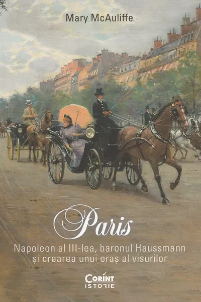 Paris. Napoleon al III-lea baronul Haussmann si crearea unui oras al visurilor