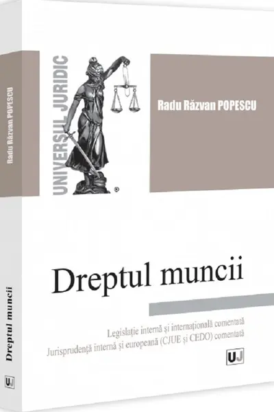 Dreptul muncii. Legislatie - interna si internationala comentata. Jurisprudenta - interna si europeana CJUE si CEDO comentata