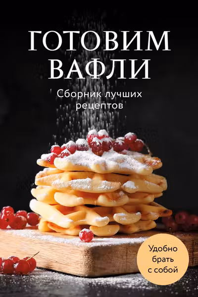 Готовим вафли. Сборник лучших рецептов
